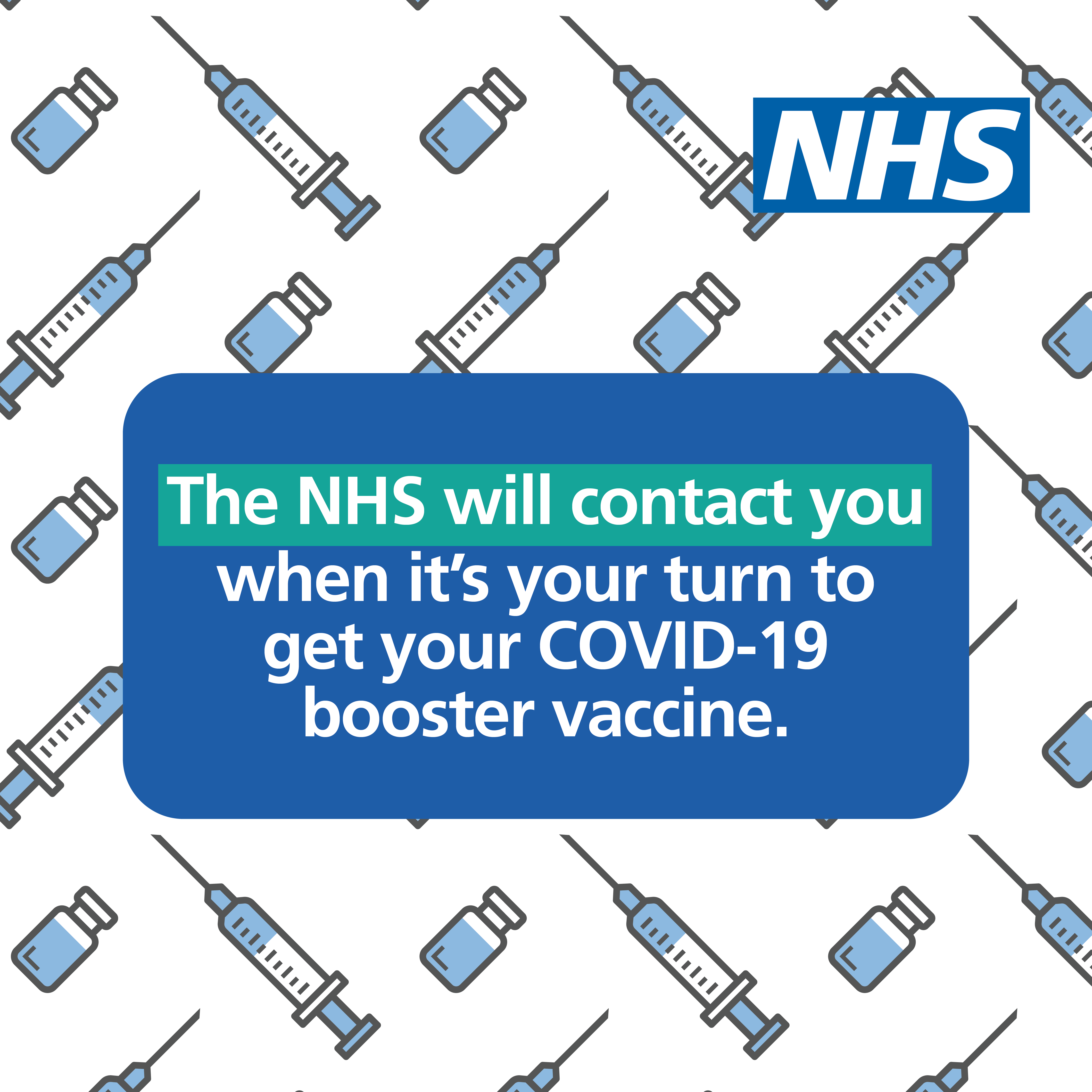 The NHS will contact you when its your turn to get your covid 19 booster vaccine